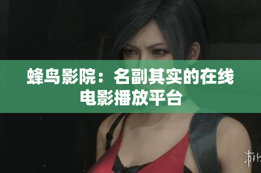 蜂鸟影院：名副其实的在线电影播放平台