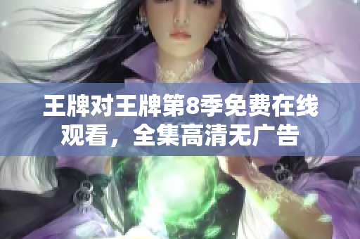 王牌对王牌第8季免费在线观看，全集高清无广告
