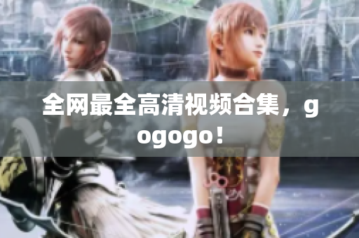 全网最全高清视频合集，gogogo！