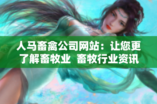 人马畜禽公司网站：让您更了解畜牧业  畜牧行业资讯、技术分享、服务问答等。