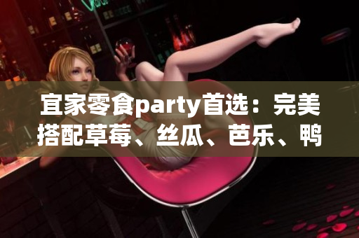 宜家零食party首选：完美搭配草莓、丝瓜、芭乐、鸭脖、奶茶
