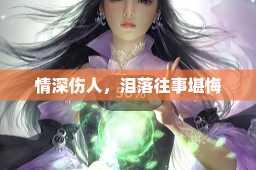 情深伤人，泪落往事堪悔