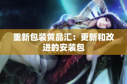 重新包装黄品汇：更新和改进的安装包