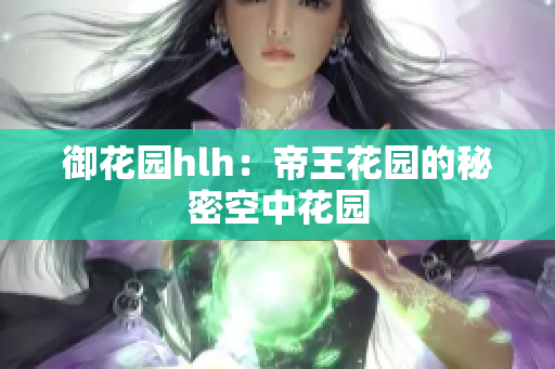 御花园hlh：帝王花园的秘密空中花园