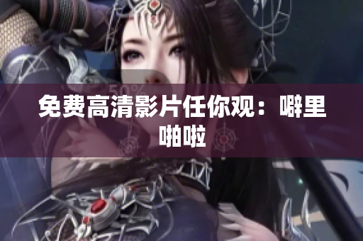 免费高清影片任你观：噼里啪啦