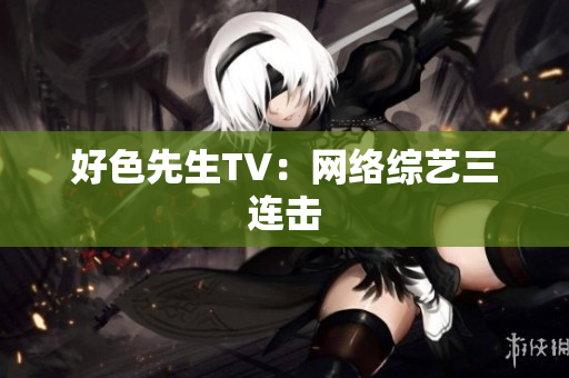 好色先生TV：网络综艺三连击