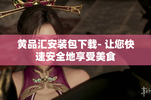 黄品汇安装包下载- 让您快速安全地享受美食