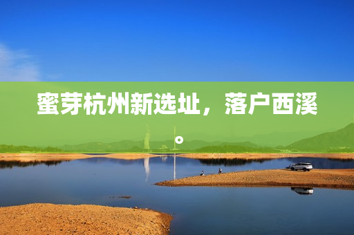 蜜芽杭州新选址，落户西溪。