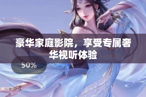 豪华家庭影院，享受专属奢华视听体验