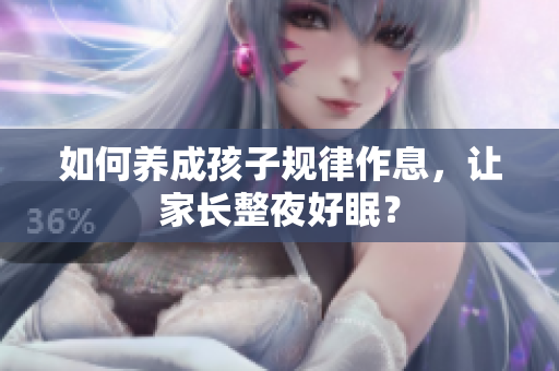 如何养成孩子规律作息，让家长整夜好眠？