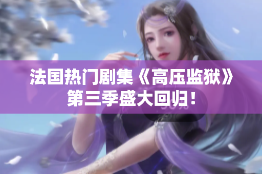 法国热门剧集《高压监狱》第三季盛大回归！
