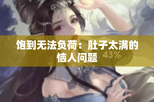 饱到无法负荷：肚子太满的恼人问题