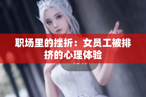 职场里的挫折：女员工被排挤的心理体验