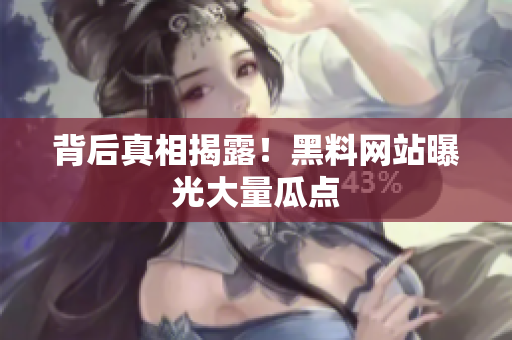 背后真相揭露！黑料网站曝光大量瓜点