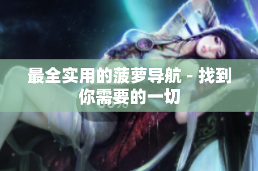 最全实用的菠萝导航 - 找到你需要的一切