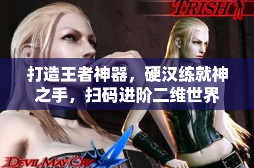 打造王者神器，硬汉练就神之手，扫码进阶二维世界