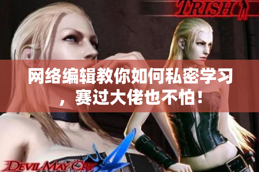网络编辑教你如何私密学习，赛过大佬也不怕！