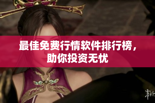 最佳免费行情软件排行榜，助你投资无忧