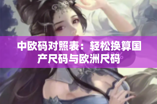 中欧码对照表：轻松换算国产尺码与欧洲尺码