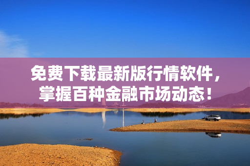 免费下载最新版行情软件，掌握百种金融市场动态！