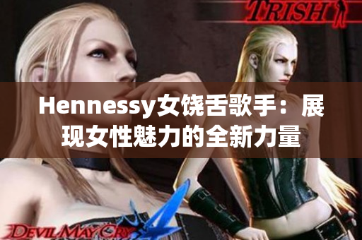 Hennessy女饶舌歌手：展现女性魅力的全新力量