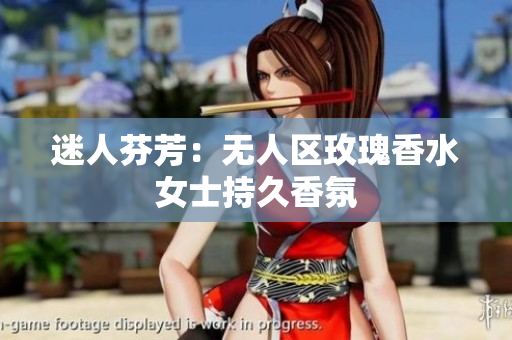 迷人芬芳：无人区玫瑰香水女士持久香氛