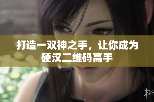 打造一双神之手，让你成为硬汉二维码高手