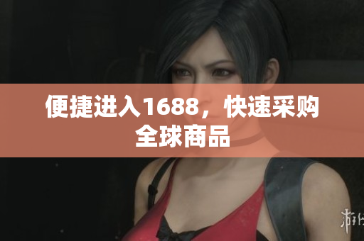 便捷进入1688，快速采购全球商品