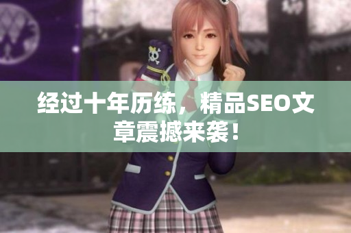 经过十年历练，精品SEO文章震撼来袭！