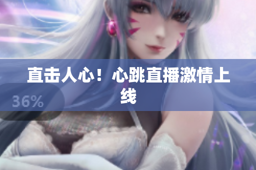 直击人心！心跳直播激情上线