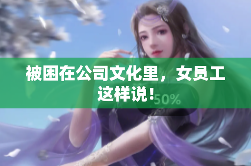被困在公司文化里，女员工这样说！