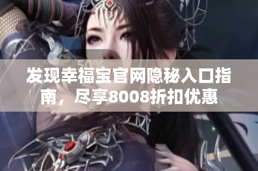 发现幸福宝官网隐秘入口指南，尽享8008折扣优惠