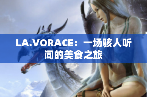 LA.VORACE：一场骇人听闻的美食之旅