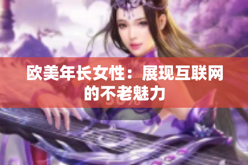 欧美年长女性：展现互联网的不老魅力