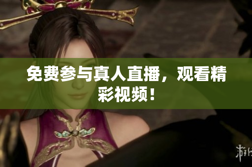 免费参与真人直播，观看精彩视频！