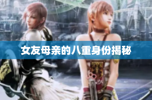 女友母亲的八重身份揭秘