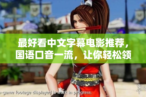 最好看中文字幕电影推荐，国语口音一流，让你轻松领略中文之美！