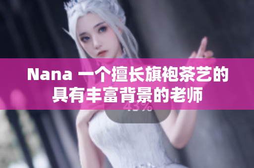 Nana 一个擅长旗袍茶艺的具有丰富背景的老师