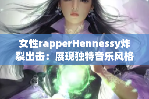 女性rapperHennessy炸裂出击：展现独特音乐风格