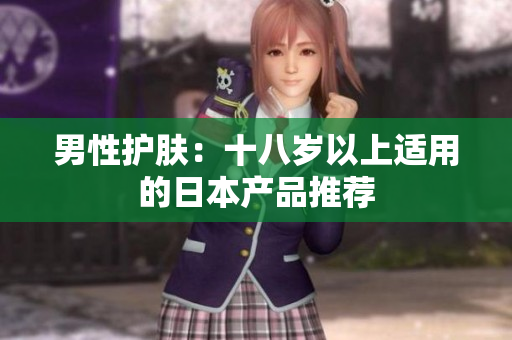 男性护肤：十八岁以上适用的日本产品推荐