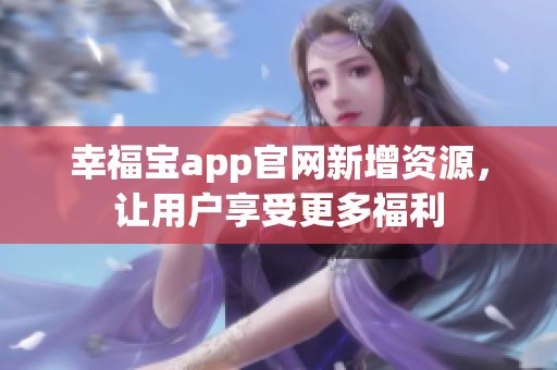 幸福宝app官网新增资源，让用户享受更多福利