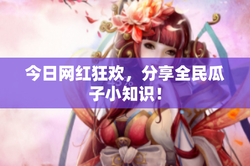 今日网红狂欢，分享全民瓜子小知识！