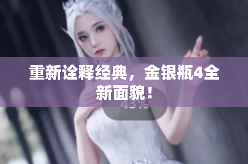 重新诠释经典，金银瓶4全新面貌！