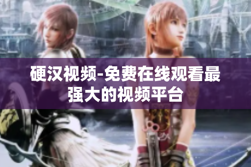 硬汉视频-免费在线观看最强大的视频平台