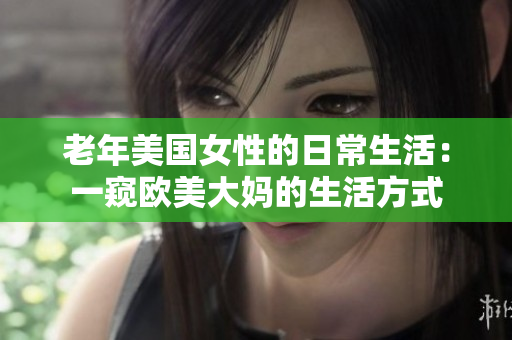 老年美国女性的日常生活：一窥欧美大妈的生活方式