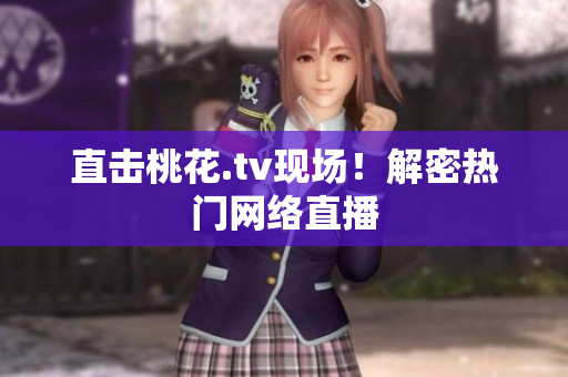 直击桃花.tv现场！解密热门网络直播