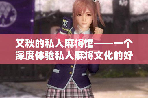 艾秋的私人麻将馆——一个深度体验私人麻将文化的好去处