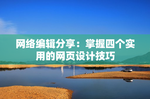网络编辑分享：掌握四个实用的网页设计技巧