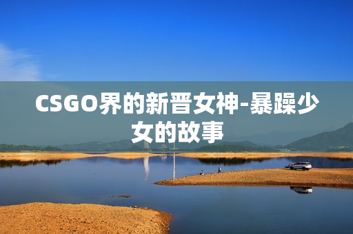 CSGO界的新晋女神-暴躁少女的故事