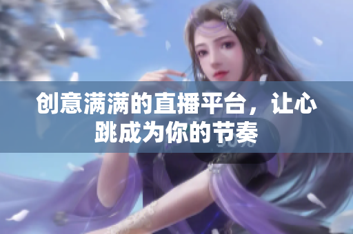 创意满满的直播平台，让心跳成为你的节奏